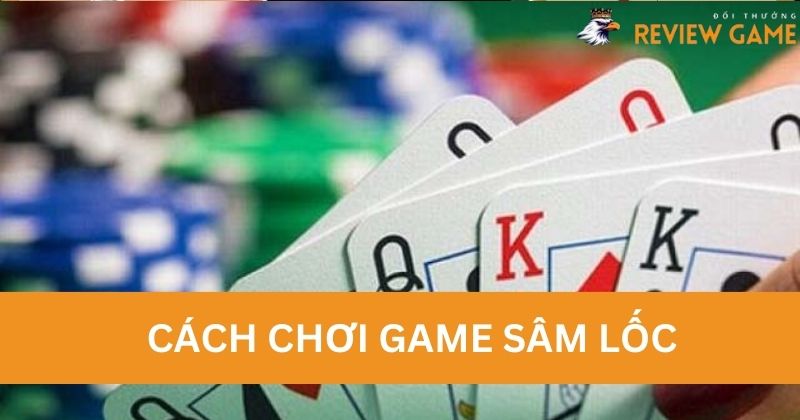 Hướng Dẫn Cách Chơi Game Sâm Lốc Cho Tân Thủ